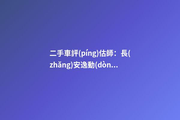 二手車評(píng)估師：長(zhǎng)安逸動(dòng)6年車齡能賣多錢？